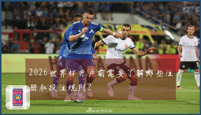 2026世界杯开户前需要了解哪些注册和投注规则？