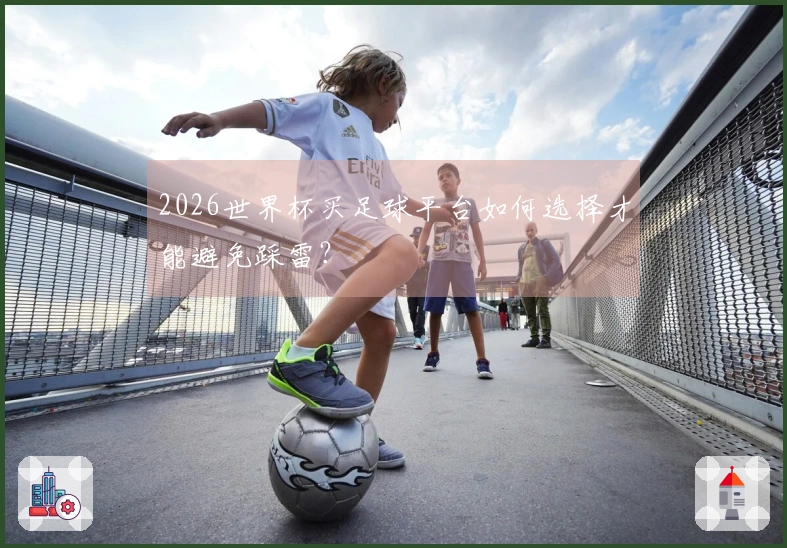 2026世界杯买足球平台如何选择才能避免踩雷？