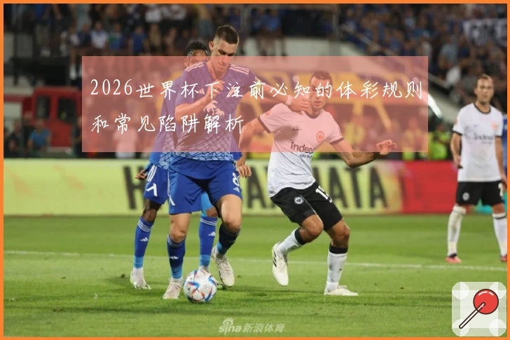 2026世界杯下注前必知的体彩规则和常见陷阱解析