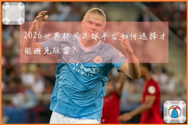 2026世界杯买足球平台如何选择才能避免踩雷？