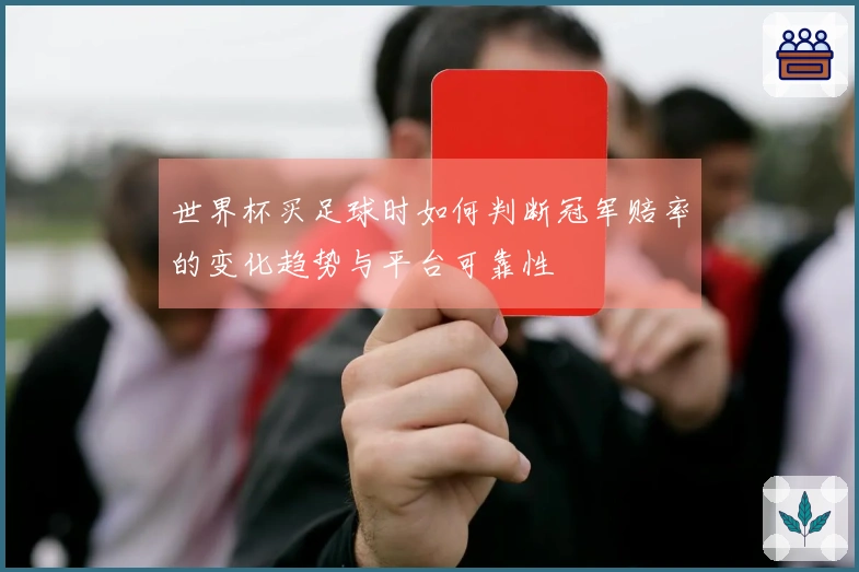世界杯买足球时如何判断冠军赔率的变化趋势与平台可靠性