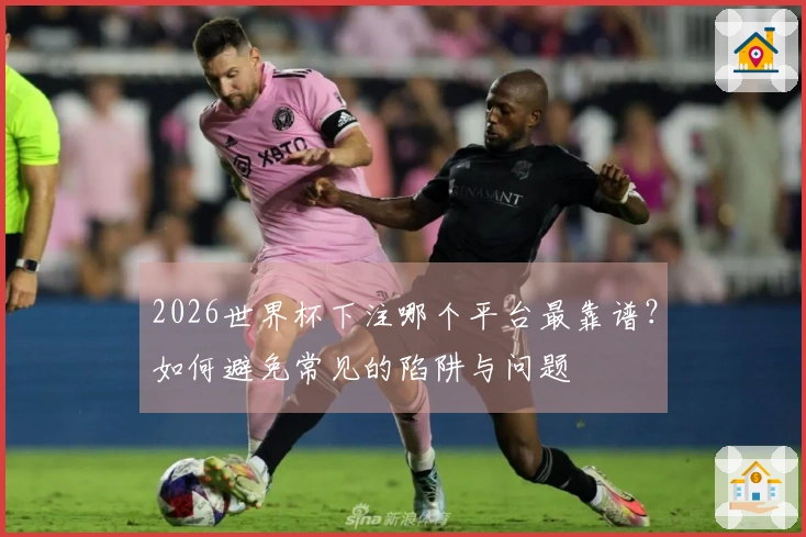 2026世界杯下注哪个平台最靠谱？如何避免常见的陷阱与问题