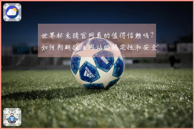 世界杯竞猜官网真的值得信赖吗？如何判断投注网站的稳定性和安全性