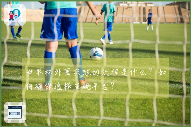 世界杯外围买球的流程是什么？如何确保选择正规平台？