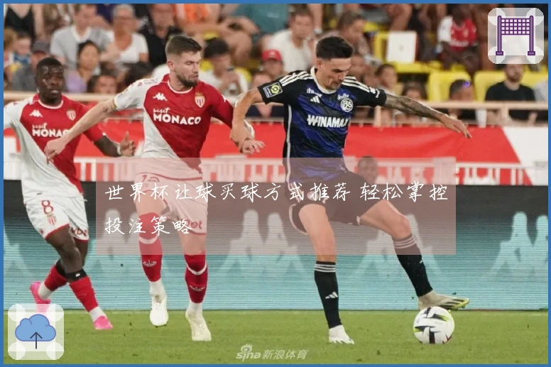 世界杯让球买球方式推荐 轻松掌控投注策略