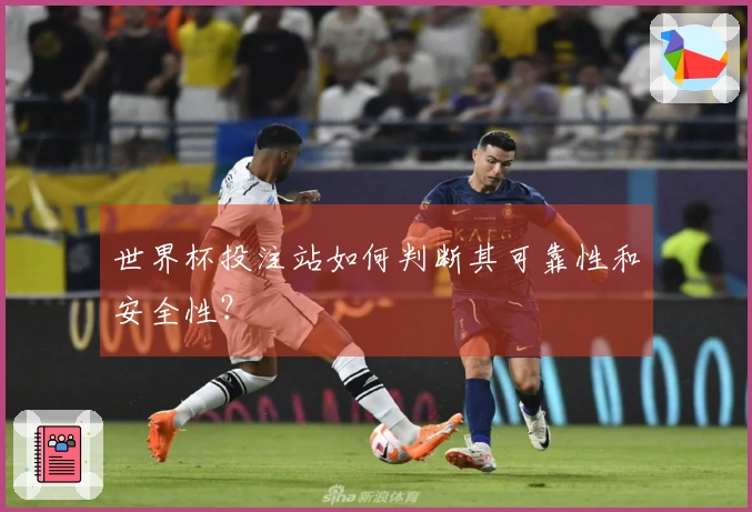 世界杯投注站如何判断其可靠性和安全性？