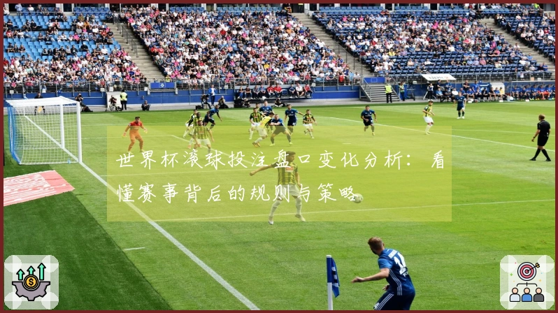 世界杯滚球投注盘口变化分析：看懂赛事背后的规则与策略