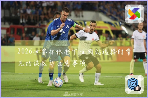 2026世界杯体彩下注网站选择时常见的误区与注意事项