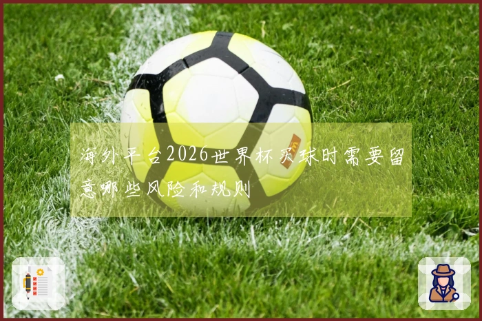 海外平台2026世界杯买球时需要留意哪些风险和规则