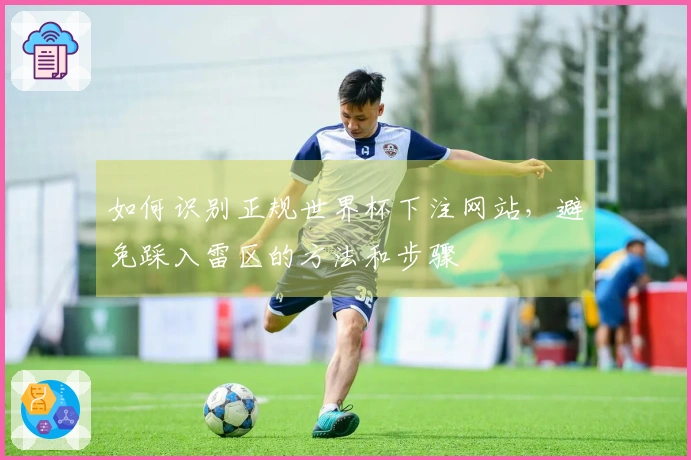 如何识别正规世界杯下注网站，避免踩入雷区的方法和步骤