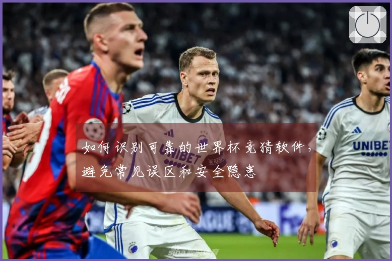 如何识别可靠的世界杯竞猜软件，避免常见误区和安全隐患