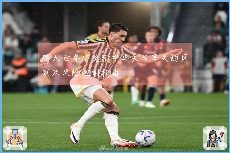 烽火世界杯竞猜中单关与串关的区别及风险控制指南