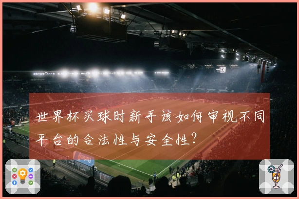 世界杯买球时新手该如何审视不同平台的合法性与安全性？