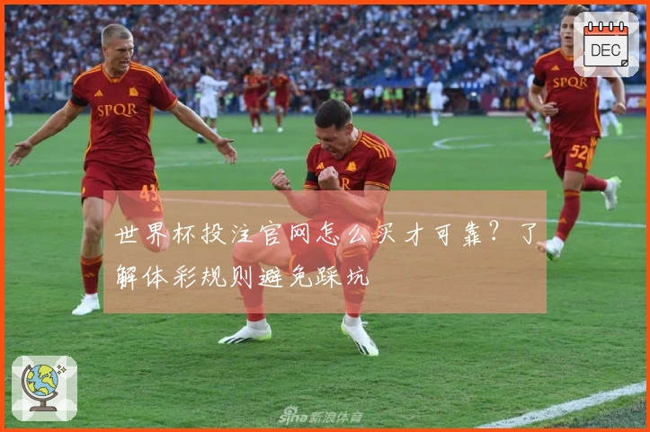 世界杯投注官网怎么买才可靠？了解体彩规则避免踩坑