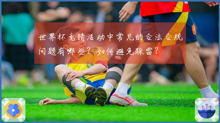 世界杯竞猜活动中常见的合法合规问题有哪些？如何避免踩雷？